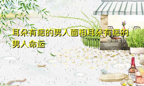 耳朵有痣的男人面相耳朵有痣的男人命运