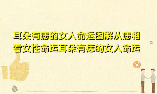 耳朵有痣的女人命运图解从痣相看女性命运耳朵有痣的女人命运