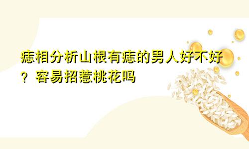 痣相分析山根有痣的男人好不好?容易招惹桃花吗