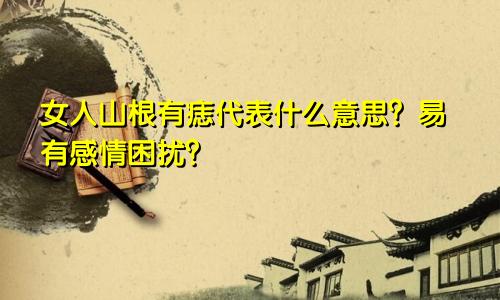 女人山根有痣代表什么意思?易有感情困扰?