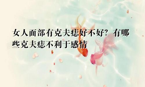 女人面部有克夫痣好不好?有哪些克夫痣不利于感情