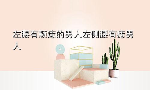 左腰有颗痣的男人左侧腰有痣男人