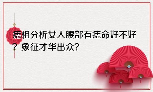 痣相分析女人腰部有痣命好不好?象征才华出众?