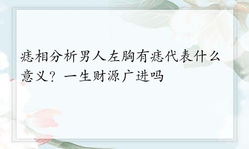 痣相分析男人左胸有痣代表什么意义?一生财源广进吗