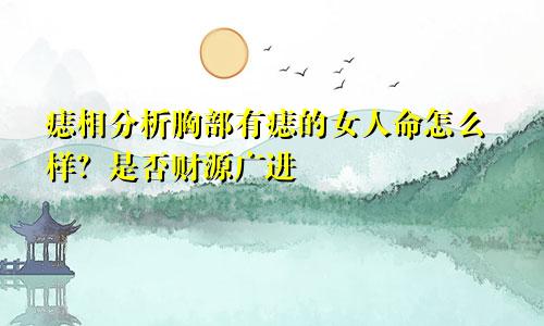 痣相分析胸部有痣的女人命怎么样？是否财源广进