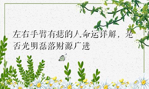 左右手臂有痣的人命运详解,是否光明磊落财源广进