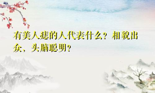 有美人痣的人代表什么?相貌出众,头脑聪明?