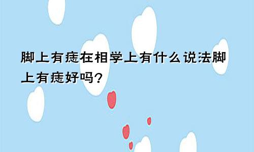 脚上有痣在相学上有什么说法脚上有痣好吗?
