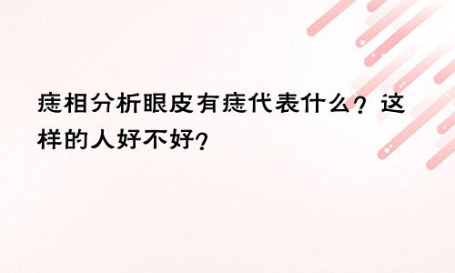 痣相分析眼皮有痣代表什么?这样的人好不好?