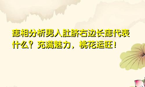 痣相分析男人肚脐右边长痣代表什么?充满魅力,桃花运旺!