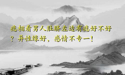 痣相看男人肚脐左边有痣好不好?异性缘好,感情不专一!
