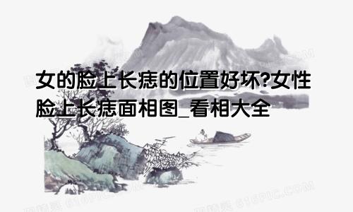 女的脸上长痣的位置好坏?女性脸上长痣面相图_看相大全