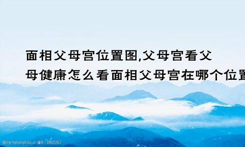 面相父母宫位置图,父母宫看父母健康怎么看面相父母宫在哪个位置