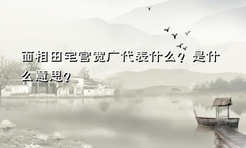面相田宅宫宽广代表什么？是什么意思？