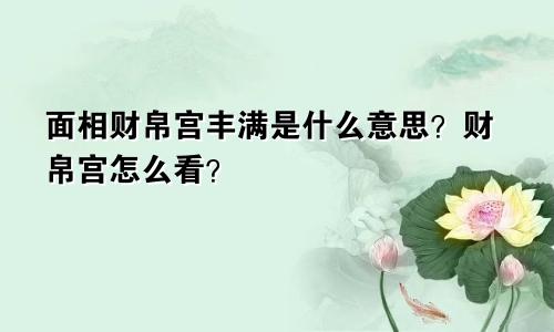 面相财帛宫丰满是什么意思?财帛宫怎么看?
