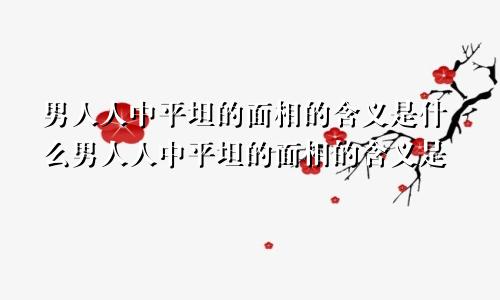 男人人中平坦的面相的含义是什么男人人中平坦的面相的含义是