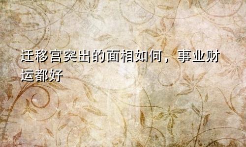 迁移宫突出的面相如何,事业财运都好
