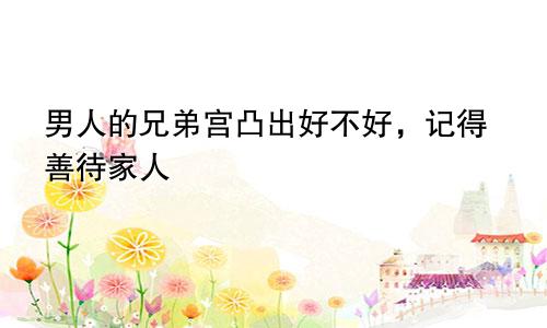 男人的兄弟宫凸出好不好,记得善待家人