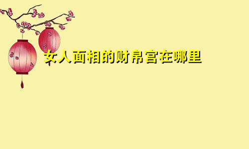 女人面相的财帛宫在哪里