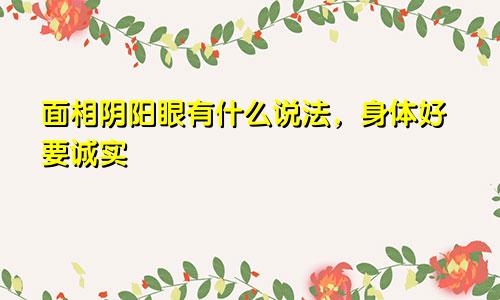 面相阴阳眼有什么说法,身体好要诚实