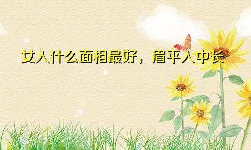 女人什么面相最好，眉平人中长