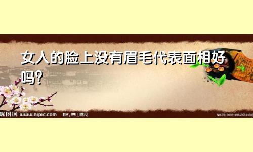 女人的脸上没有眉毛代表面相好吗？
