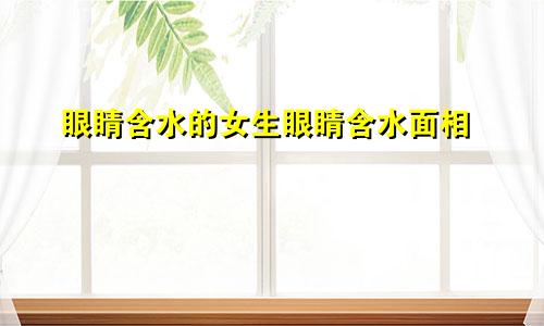 眼睛含水的女生眼睛含水面相