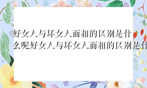 好女人与坏女人面相的区别是什么呢好女人与坏女人面相的区别是什么意思