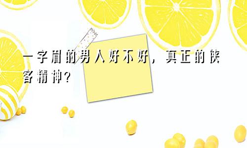 一字眉的男人好不好，真正的侠客精神？