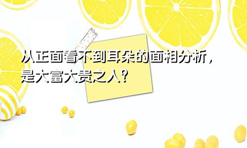 从正面看不到耳朵的面相分析，是大富大贵之人？
