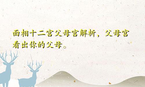 面相十二宫父母宫解析,父母宫看出你的父母。