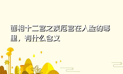 面相十二宫之疾厄宫在人脸的哪里，有什么含义