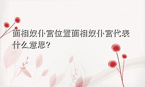 面相奴仆宫位置面相奴仆宫代表什么意思?
