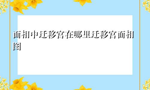 面相中迁移宫在哪里迁移宫面相图