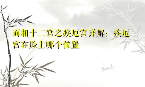 面相十二宫之疾厄宫详解:疾厄宫在脸上哪个位置