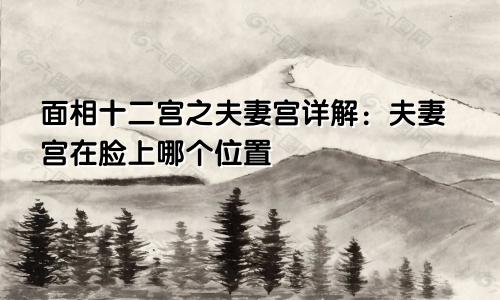 面相十二宫之夫妻宫详解：夫妻宫在脸上哪个位置