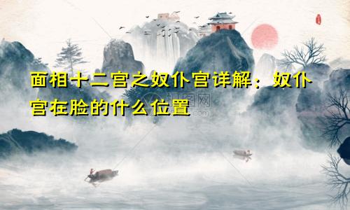 面相十二宫之奴仆宫详解：奴仆宫在脸的什么位置