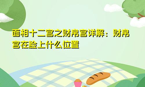 面相十二宫之财帛宫详解:财帛宫在脸上什么位置