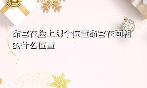 命宫在脸上哪个位置命宫在面相的什么位置