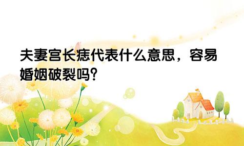 夫妻宫长痣代表什么意思，容易婚姻破裂吗？