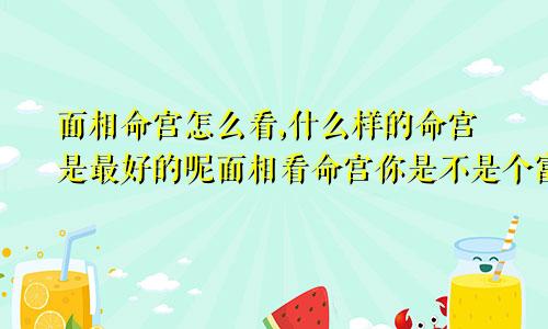 面相命宫怎么看,什么样的命宫是最好的呢面相看命宫你是不是个富贵人