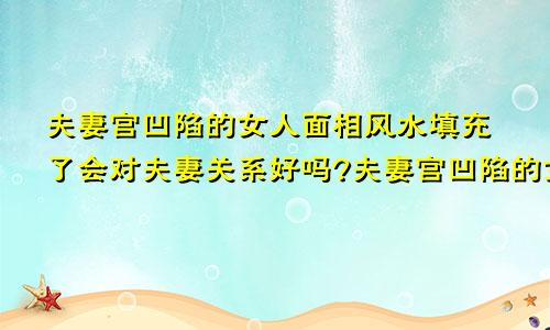 夫妻宫凹陷的女人面相风水填充了会对夫妻关系好吗?夫妻宫凹陷的女人婚姻真的不顺吗
