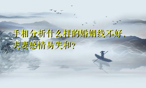 手相分析什么样的婚姻线不好，夫妻感情易失和？
