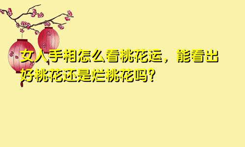 女人手相怎么看桃花运，能看出好桃花还是烂桃花吗？