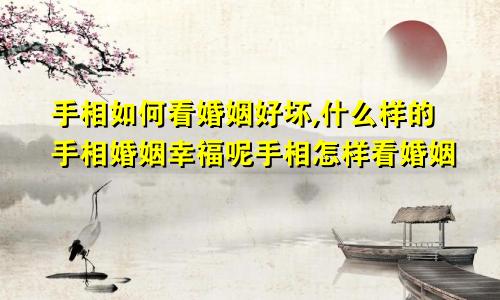 手相如何看婚姻好坏,什么样的手相婚姻幸福呢手相怎样看婚姻