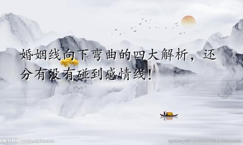 婚姻线向下弯曲的四大解析,还分有没有碰到感情线!