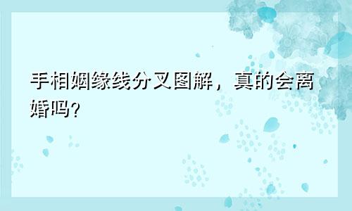 手相姻缘线分叉图解,真的会离婚吗?