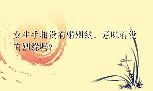女生手相没有婚姻线,意味着没有姻缘吗?