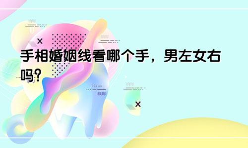 手相婚姻线看哪个手,男左女右吗?