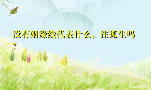没有姻缘线代表什么，注孤生吗？